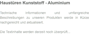Haustüren Kunststoff - Aluminium Technische Informationen und umfangreiche Beschreibungen zu unseren Produkten werde in Kürze nachgereicht und aktualisiert. Die Textinhalte werden derzeit noch überprüft...